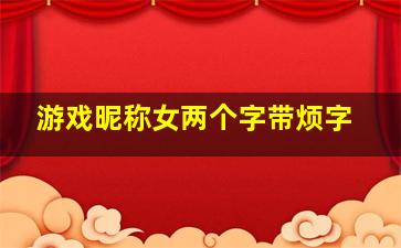 游戏昵称女两个字带烦字