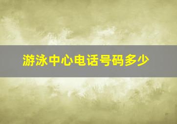 游泳中心电话号码多少