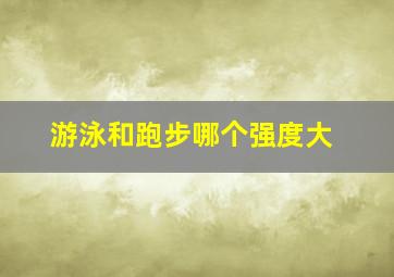 游泳和跑步哪个强度大