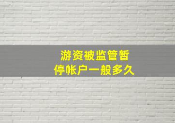 游资被监管暂停帐户一般多久