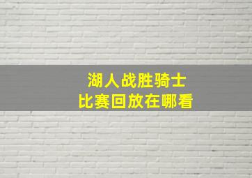 湖人战胜骑士比赛回放在哪看