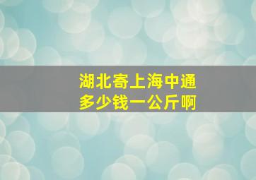 湖北寄上海中通多少钱一公斤啊