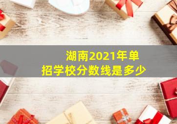 湖南2021年单招学校分数线是多少