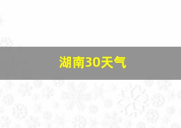 湖南30天气