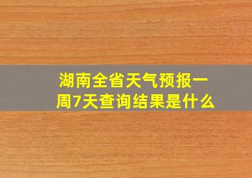 湖南全省天气预报一周7天查询结果是什么