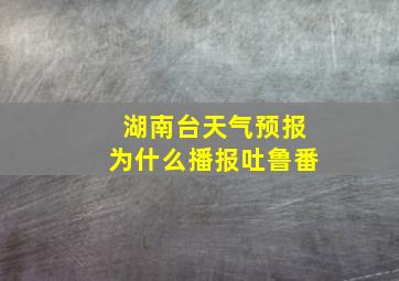 湖南台天气预报为什么播报吐鲁番