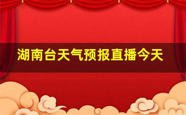 湖南台天气预报直播今天