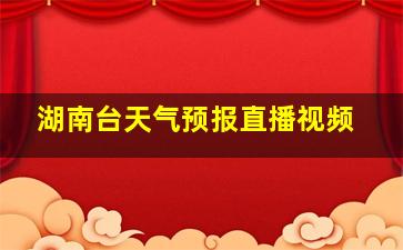 湖南台天气预报直播视频