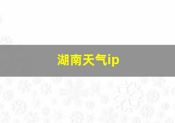 湖南天气ip