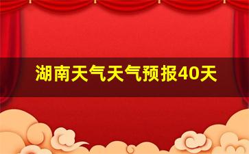 湖南天气天气预报40天