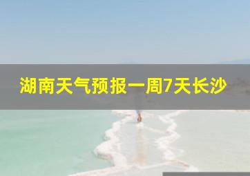 湖南天气预报一周7天长沙