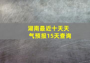 湖南最近十天天气预报15天查询