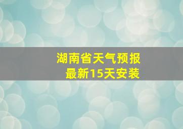 湖南省天气预报最新15天安装