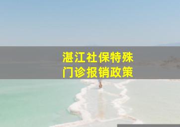 湛江社保特殊门诊报销政策