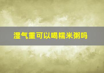 湿气重可以喝糯米粥吗