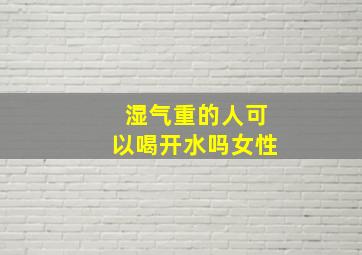 湿气重的人可以喝开水吗女性