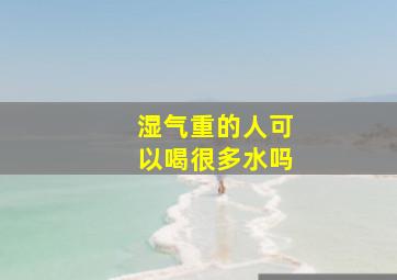 湿气重的人可以喝很多水吗