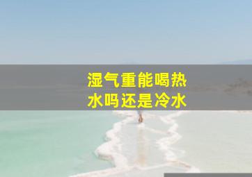 湿气重能喝热水吗还是冷水