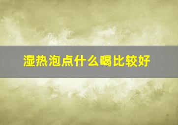 湿热泡点什么喝比较好