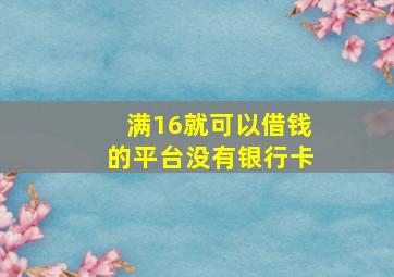 满16就可以借钱的平台没有银行卡