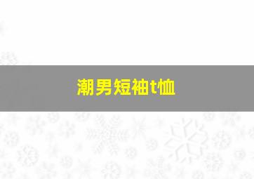 潮男短袖t恤