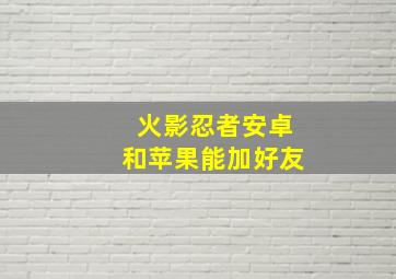 火影忍者安卓和苹果能加好友