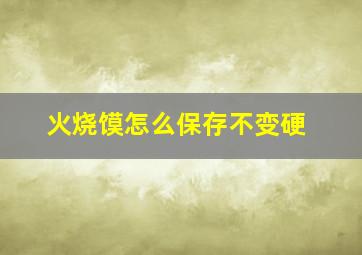 火烧馍怎么保存不变硬