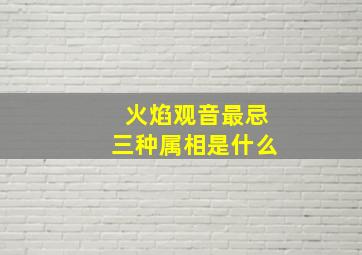 火焰观音最忌三种属相是什么