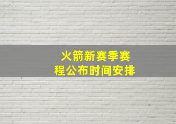 火箭新赛季赛程公布时间安排