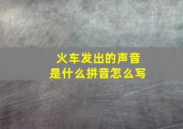 火车发出的声音是什么拼音怎么写