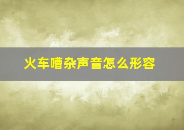 火车嘈杂声音怎么形容