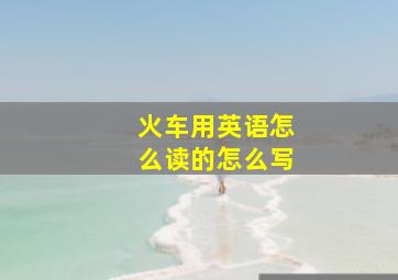 火车用英语怎么读的怎么写