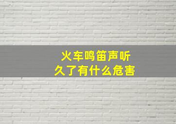 火车鸣笛声听久了有什么危害