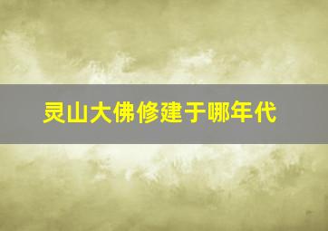 灵山大佛修建于哪年代