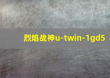 烈焰战神u-twin-1gd5