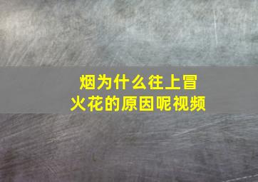 烟为什么往上冒火花的原因呢视频