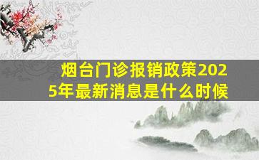 烟台门诊报销政策2025年最新消息是什么时候