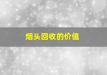 烟头回收的价值