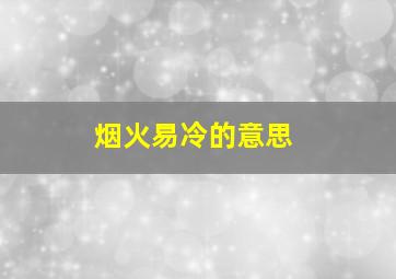 烟火易冷的意思