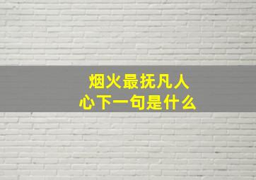 烟火最抚凡人心下一句是什么