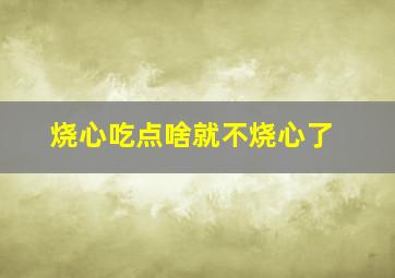 烧心吃点啥就不烧心了