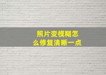 照片变模糊怎么修复清晰一点