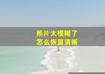 照片太模糊了怎么恢复清晰