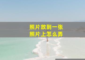 照片放到一张照片上怎么弄