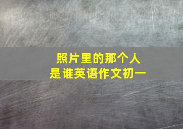 照片里的那个人是谁英语作文初一