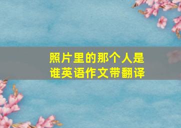 照片里的那个人是谁英语作文带翻译