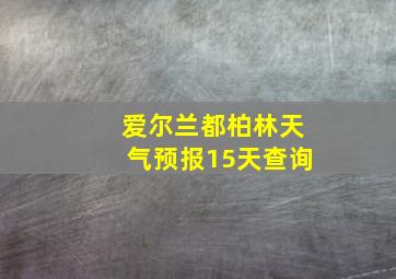 爱尔兰都柏林天气预报15天查询