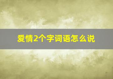 爱情2个字词语怎么说