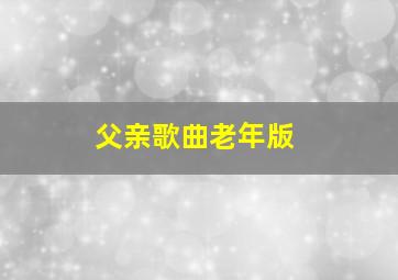 父亲歌曲老年版