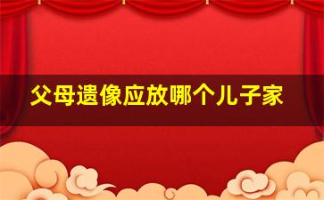 父母遗像应放哪个儿子家